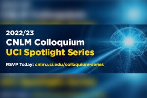 Join us for the UCI CNLM Colloquium Spotlight Series